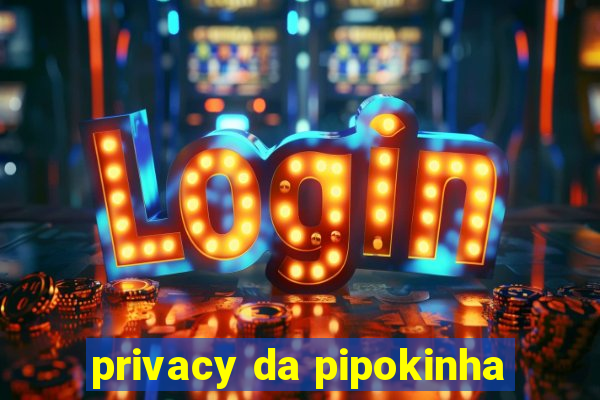 privacy da pipokinha